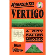 Horizontal Vertigo A City Called Mexico by Villoro, Juan; MacAdam, Alfred, 9781524748883