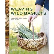 Weaving Wild Baskets Techniques and Projects Using Foraged Leaves, Grasses, Vines, and Bark by Grove, Katie, 9781635868883