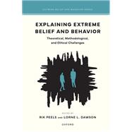 Explaining Extreme Belief and Behavior Theoretical, Methodological, and Ethical Challenges by Peels, Rik; Dawson, Lorne L., 9780197768884