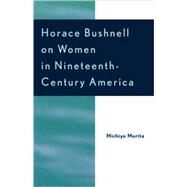 Horace Bushnell On Women In Nineteenth-century America by MORITA, MICHIYO, 9780761828884