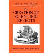 The Creation of Scientific Effects by Buchwald, Jed Z., 9780226078885