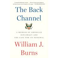 The Back Channel A Memoir of American Diplomacy and the Case for Its Renewal by Burns, William J., 9780525508885
