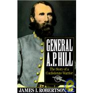 General A.P. Hill The Story of a Confederate Warrior by Robertson, James I., 9780679738886