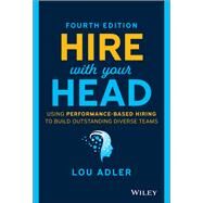 Hire With Your Head Using Performance-Based Hiring to Build Outstanding Diverse Teams by Adler, Lou, 9781119808886