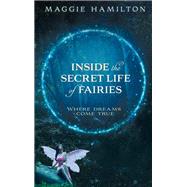 Inside the Secret Life of Fairies Where Dreams Come True by Hamilton, Maggie, 9781401958886