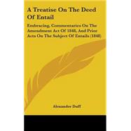 Treatise on the Deed of Entail : Embracing, Commentaries on the Amendment Act of 1848, and Prior Acts on the Subject of Entails (1848) by Duff, Alexander, 9781437218886