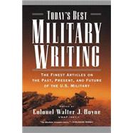 Today's Best Military Writing The Finest Articles on the Past, Present, and Future of the U.S. Military by Boyne, Walter J., 9780765308887