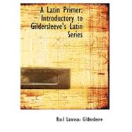 A Latin Primer: Introductory to Gildersleeve's Latin Series by Gildersleeve, Basil Lanneau, 9780554738888