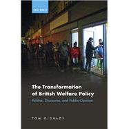 The Transformation of British Welfare Policy Politics, Discourse, and Public Opinion by O'Grady, Tom, 9780192898890