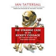 The Strange Case of the Rickety Cossack and Other Cautionary Tales from Human Evolution by Tattersall, Ian, 9781137278890