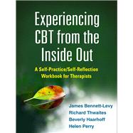 Experiencing CBT from the Inside Out A Self-Practice/Self-Reflection Workbook for Therapists by Bennett-Levy, James; Thwaites, Richard; Haarhoff, Beverly; Perry, Helen; Padesky, Christine A., 9781462518890