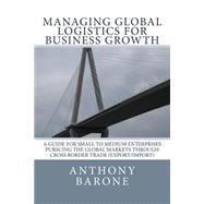 Managing Global Logistics for Business Growth by Barone, Anthony; Garcia, Ray, 9781523448890