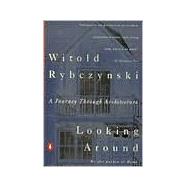 Looking Around : A Journey Through Architecture by Rybczynski, Witold (Author), 9780140168891