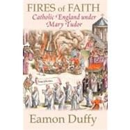 Fires of Faith : Catholic England under Mary Tudor by Eamon Duffy, 9780300168891