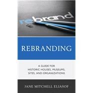 Rebranding A Guide for Historic Houses, Museums, Sites, and Organizations by Eliasof, Jane Mitchell, 9781538148891
