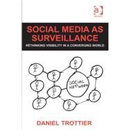 Social Media as Surveillance: Rethinking Visibility in a Converging World by Trottier,Daniel, 9781409438892