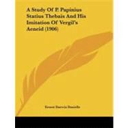 A Study of P. Papinius Statius' Thebais and His Imitation of Vergil's Aeneid by Daniells, Ernest Darwin, 9781437468892