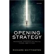Opening Strategy Professional Strategists and Practice Change, 1960 to Today by Whittington, Richard, 9780198738893