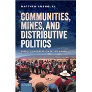 Communities, Mines, and Distributive Politics Direct Contestation in the Andes by Amengual, Matthew, 9780192848895
