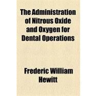 The Administration of Nitrous Oxide and Oxygen for Dental Operations by Hewitt, Frederic William, 9780217998895