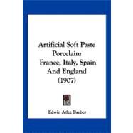 Artificial Soft Paste Porcelain : France, Italy, Spain and England (1907) by Barber, Edwin Atlee, 9781120158895