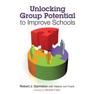 Unlocking Group Potential to Improve Schools : Principles, Tips, and Tools by Robert J. Garmston, 9781412998895
