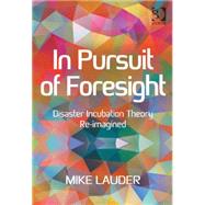 In Pursuit of Foresight: Disaster Incubation Theory Re-imagined by Lauder,Mike, 9781472468895