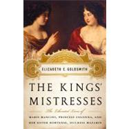 The Kings' Mistresses The Liberated Lives of Marie Mancini, Princess Colonna, and Her Sister Hortense, Duchess Mazarin by Goldsmith, Elizabeth C, 9781586488895