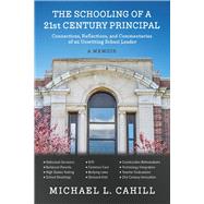 The Schooling of a 21st Century Principal Connections, Reflections, and Commentaries of an Unwitting School Leader by Cahill, Michael, 9781667808895