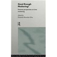 Good Enough Mothering?: Feminist Perspectives on Lone Motherhood by Silva,Elizabeth Bortolaia, 9780415128896