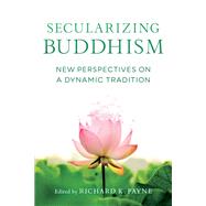 Secularizing Buddhism New Perspectives on a Dynamic Tradition by Payne, Richard; Shaw, Sarah; Crosby, Kate; Jackson, Roger; Fronsdal, Gil, 9781611808896