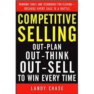 Competitive Selling: Out-Plan, Out-Think, and Out-Sell to Win Every Time by Chase, Landy, 9780071738897