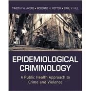 Epidemiological Criminology : A Public Health Approach to Crime and Violence by Akers, Timothy A.; Potter, Roberto H.; Hill, Carl V., 9780470638897