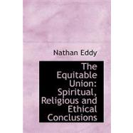 The Equitable Union: Spiritual, Religious and Ethical Conclusions by Eddy, Nathan, 9780554408897