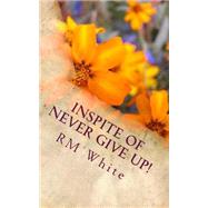 Inspite of Never Give Up! by White, R. M., 9781461178897