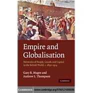 Empire and Globalisation: Networks of People, Goods and Capital in the British World, c.1850–1914 by Gary B. Magee , Andrew S. Thompson, 9780521898898