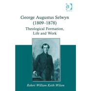 George Augustus Selwyn (1809-1878): Theological Formation, Life and Work by Wilson,Robert William Keith, 9781472438898
