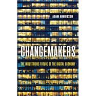 Changemakers The Industrious Future of the Digital Economy by Arvidsson, Adam, 9781509538898