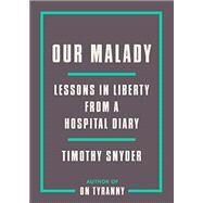Our Malady Lessons in Liberty from a Hospital Diary by Snyder, Timothy, 9780593238899