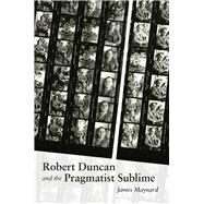 Robert Duncan & the Pragmatist Sublime by Maynard, James, 9780826358899