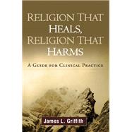 Religion That Heals, Religion That Harms A Guide for Clinical Practice by Griffith, James L., 9781606238899
