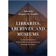Libraries, Archives, and Museums An Introduction to Cultural Heritage Institutions through the Ages by Stauffer, Suzanne M., 9781538118900