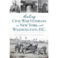 Healing Civil War Veterans in New York and Washington, D.c. by Butts, Heather M.; Butts, Hugh F., 9781625858900