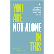You Are Not Alone In This Supporting a Loved One�s Mental Health Without Losing Your Own by Scott, Sophie, 9781786788900