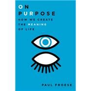 On Purpose How We Create the Meaning of Life by Froese, Paul, 9780199948901