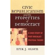 Civic Republicanism and the Properties of Democracy A Case Study of Post-Socialist Political Theory by Olsen, Erik J., 9780739108901