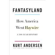 Fantasyland How America Went Haywire: A 500-Year History by Andersen, Kurt, 9780812978902