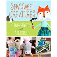 Sew Sweet Creatures Make Adorable Plush Animals and Their Accessories by Lark Crafts, 9781454708902