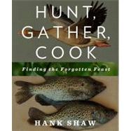 Hunt, Gather, Cook Finding the Forgotten Feast: A Cookbook by Shaw, Hank, 9781609618902