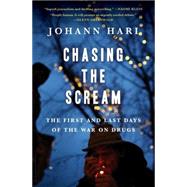Chasing the Scream The First and Last Days of the War on Drugs by Hari, Johann, 9781620408902
